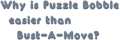 Why is Puzzle Bobble easier than Bust-A-Move?
