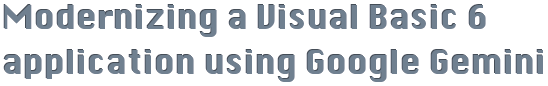 Modernizing a Visual Basic 6 application using Google Gemini