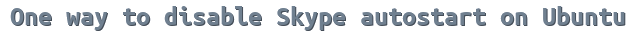 One way to disable Skype autostart on Ubuntu